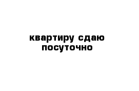 квартиру сдаю посуточно